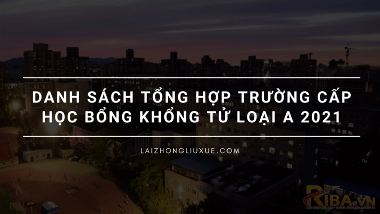 Danh sách các trường có học bổng Khổng Tử loại A hệ 1 năm tiếng năm 2021 chi tiết từng ngành học